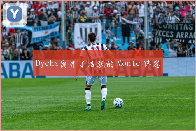 Dycha离开了活跃的 Monte 阵容