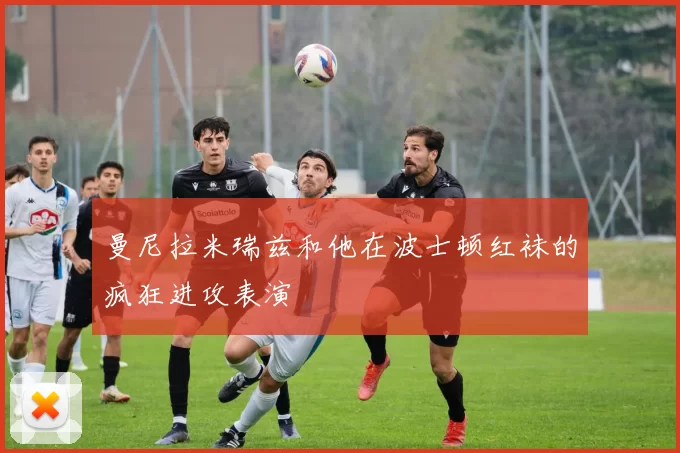 曼尼拉米瑞兹和他在波士顿红袜的疯狂进攻表演