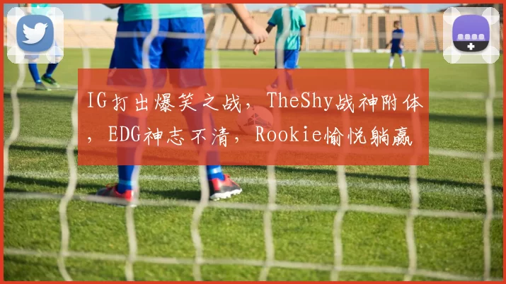 IG打出爆笑之战，TheShy战神附体，EDG神志不清，Rookie愉悦躺赢