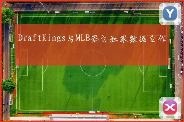 DraftKings与MLB签订独家数据合作