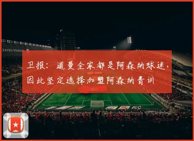 卫报：道曼全家都是阿森纳球迷，因此坚定选择加盟阿森纳青训