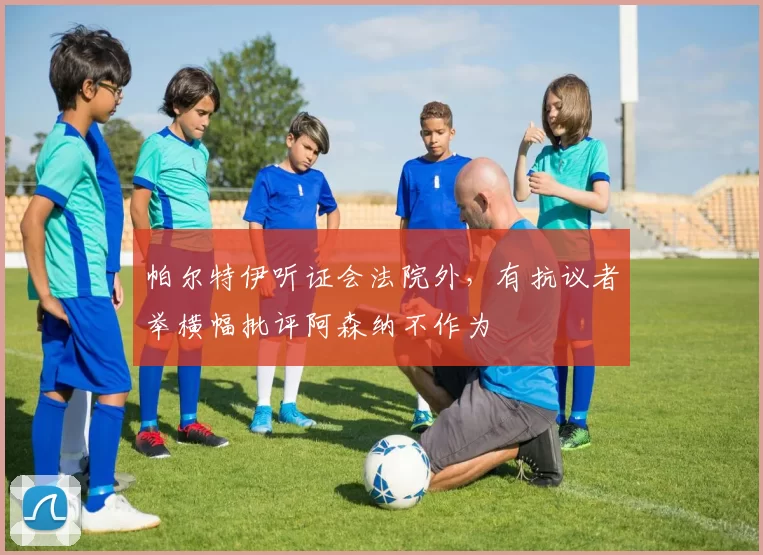 帕尔特伊听证会法院外，有抗议者举横幅批评阿森纳不作为