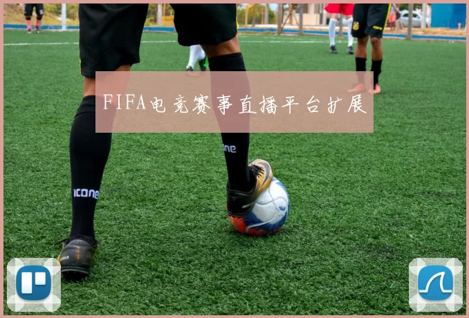 FIFA电竞赛事直播平台扩展